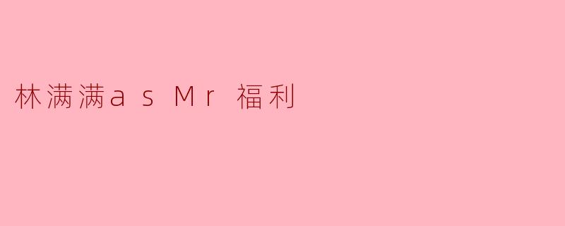 林满满作为“Mr.福利”的形象,如何平衡福利内容的趣味性与实用性?