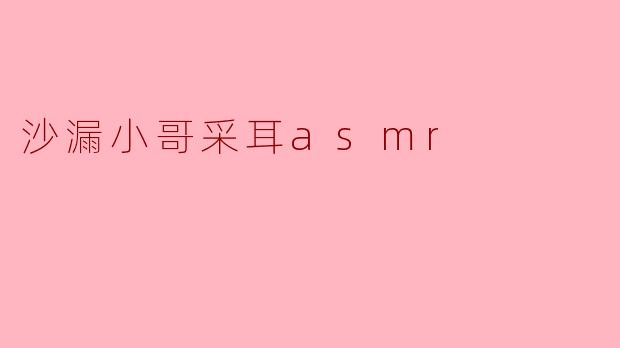 沙漏小哥采耳asmr