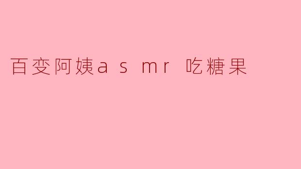 百变阿姨asmr吃糖果