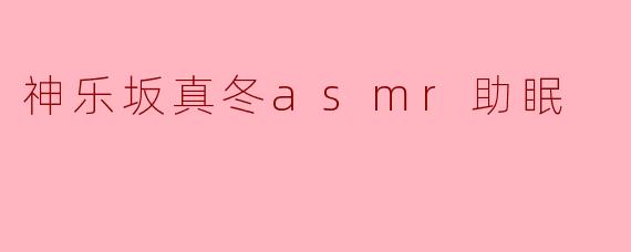 《沉浸式助眠体验：神乐坂真冬ASMR，带你逃离喧嚣的温柔声境》