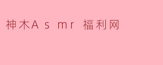 《神木ASMR福利网：探索声音疗愈的隐秘角落》