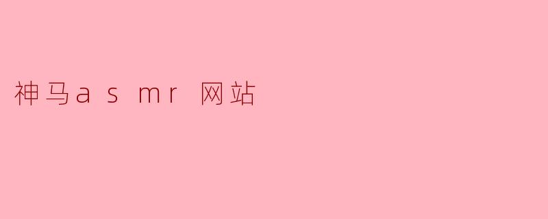 神马ASMR网站是什么?