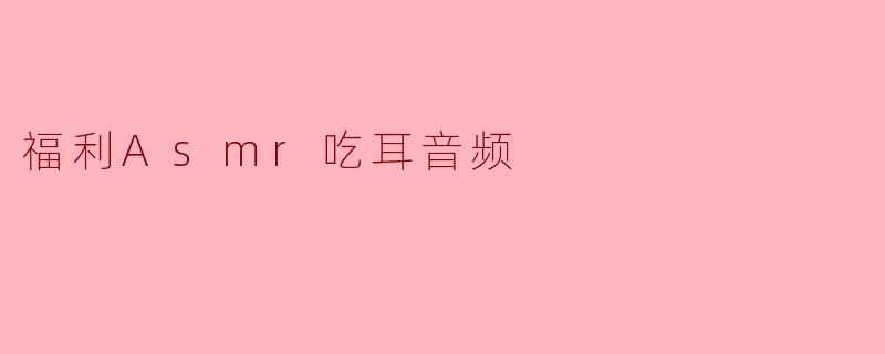 福利Asmr吃耳音频