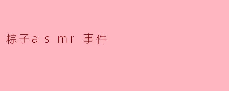 粽子asmr事件
