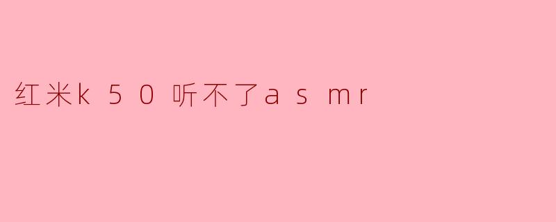 红米k50听不了asmr