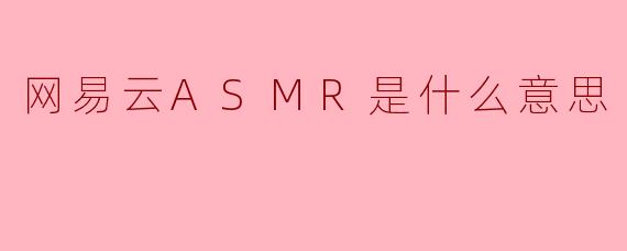 网易云ASMR是什么意思