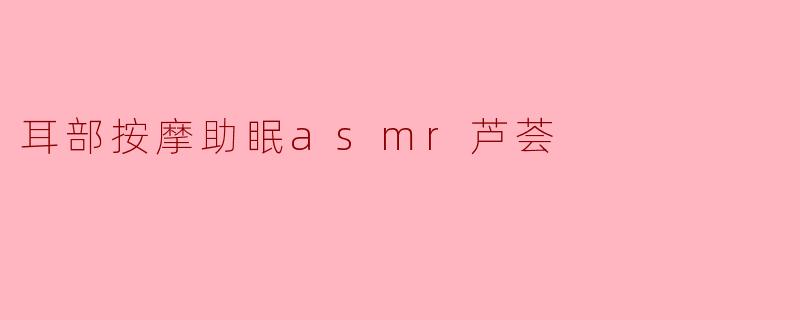 耳部按摩助眠asmr芦荟
