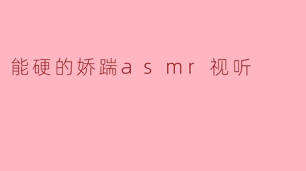 能硬的娇踹asmr视听