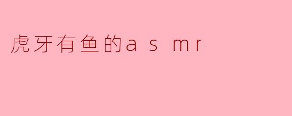 虎牙有鱼的asmr