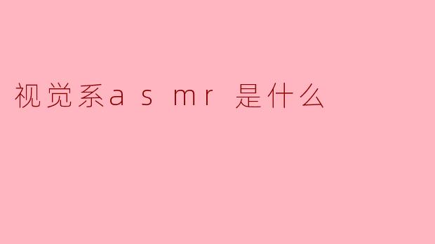 什么是视觉系ASMR?
