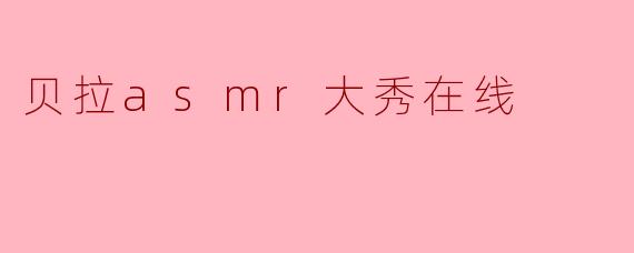 贝拉asmr大秀在线