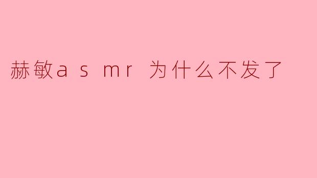 赫敏asmr为什么不发了