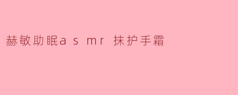 赫敏助眠ASMR抹护手霜的视频有什么特别之处？
