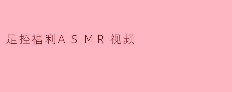 足控福利ASMR视频