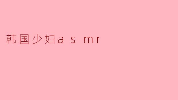 韩国少妇asmr