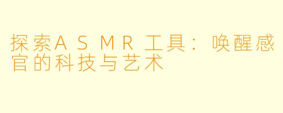 探索ASMR工具：唤醒感官的科技与艺术