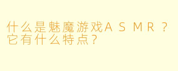 什么是魅魔游戏ASMR？它有什么特点？