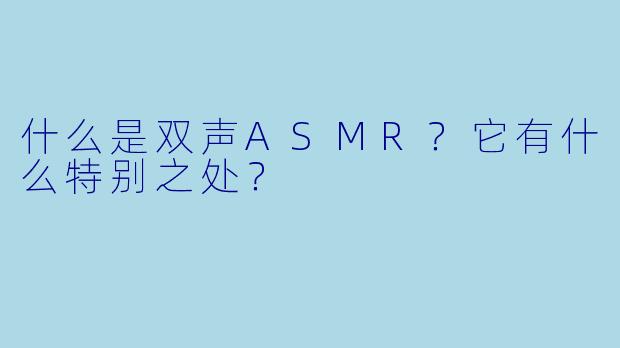 什么是双声ASMR？它有什么特别之处？