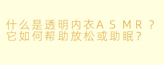 什么是透明内衣ASMR？它如何帮助放松或助眠？