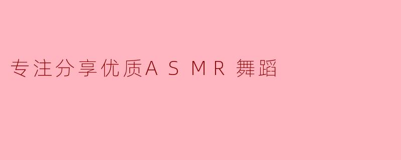 专注分享优质ASMR舞蹈