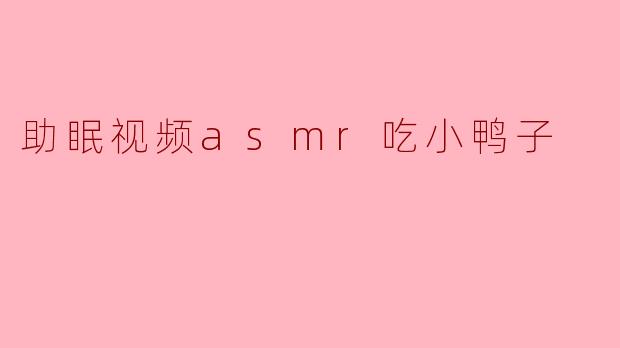 《沉浸式助眠体验：ASMR吃小鸭子，温柔咀嚼声带你入梦乡》