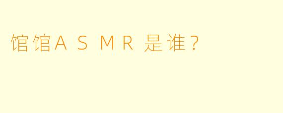 馆馆ASMR是谁？