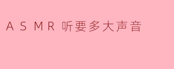 ASMR听要多大声音