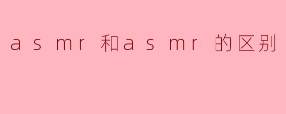 asmr和asmr的区别