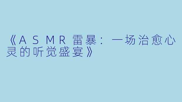 《ASMR雷暴：一场治愈心灵的听觉盛宴》