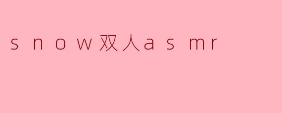 snow双人asmr