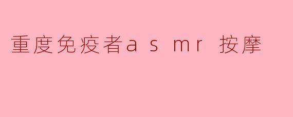 重度免疫者asmr按摩