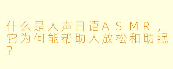 什么是人声日语ASMR，它为何能帮助人放松和助眠？