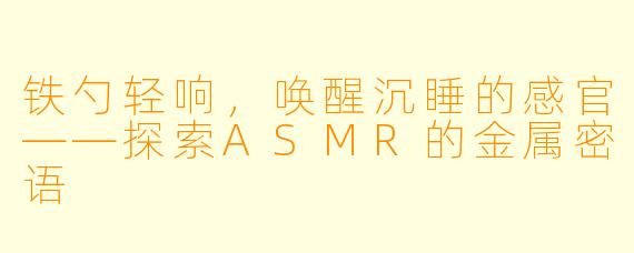 铁勺轻响，唤醒沉睡的感官——探索ASMR的金属密语