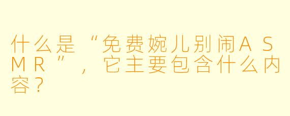 什么是“免费婉儿别闹ASMR”，它主要包含什么内容？