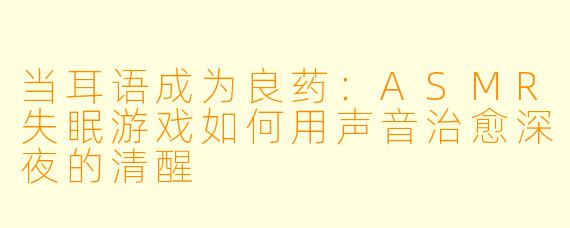当耳语成为良药：ASMR失眠游戏如何用声音治愈深夜的清醒