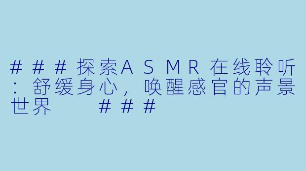 ###探索ASMR在线聆听：舒缓身心，唤醒感官的声景世界

###