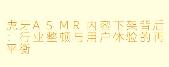 虎牙ASMR内容下架背后：行业整顿与用户体验的再平衡