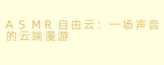 ASMR自由云：一场声音的云端漫游