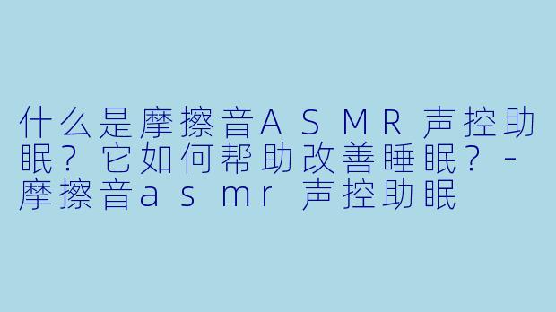 什么是摩擦音ASMR声控助眠？它如何帮助改善睡眠？
