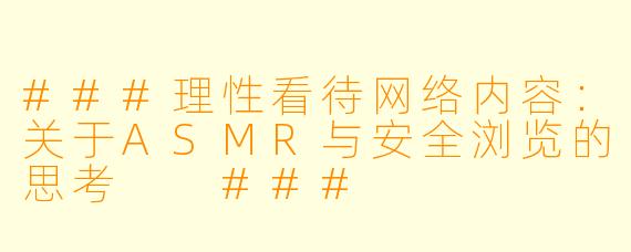 ###理性看待网络内容：关于ASMR与安全浏览的思考

###