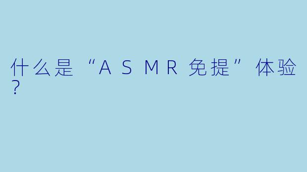 什么是“ASMR免提”体验？