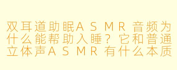双耳道助眠ASMR音频为什么能帮助入睡？它和普通立体声ASMR有什么本质区别？