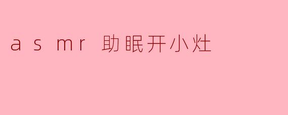 asmr助眠开小灶