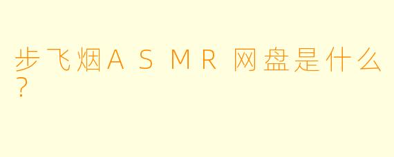 步飞烟ASMR网盘是什么？