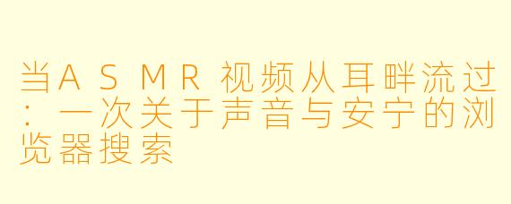 当ASMR视频从耳畔流过：一次关于声音与安宁的浏览器搜索