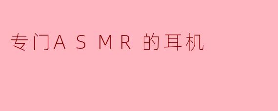 专门ASMR的耳机