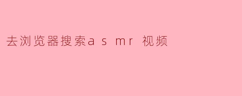 去浏览器搜索asmr视频
