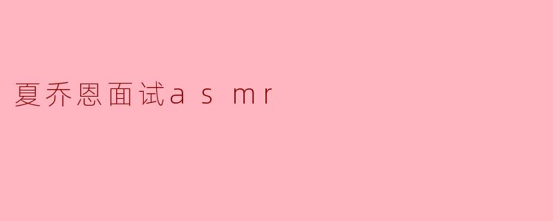 夏乔恩面试asmr