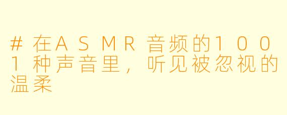 #在ASMR音频的1001种声音里，听见被忽视的温柔