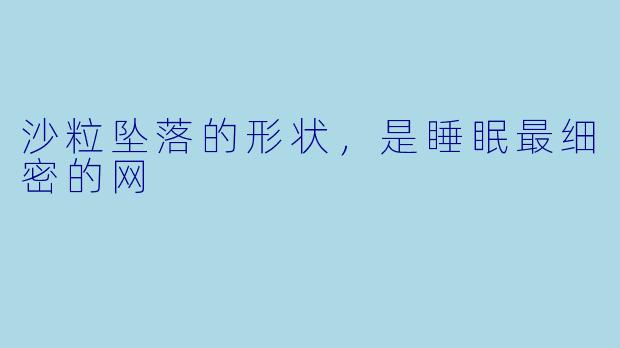 沙粒坠落的形状,是睡眠最细密的网